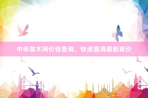 中华苗木网价钱查询，快速赢得最新报价