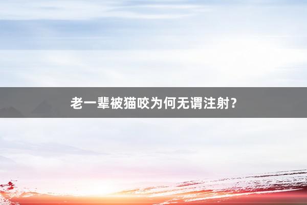 老一辈被猫咬为何无谓注射？